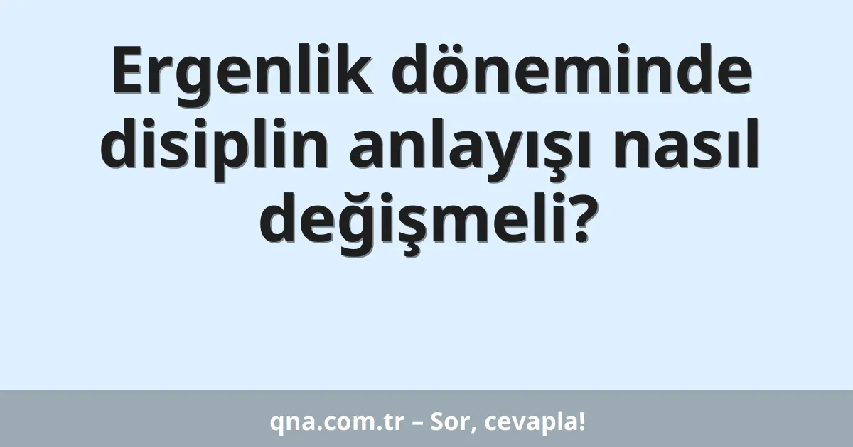 Ergenlik döneminde disiplin anlayışı nasıl değişmeli?