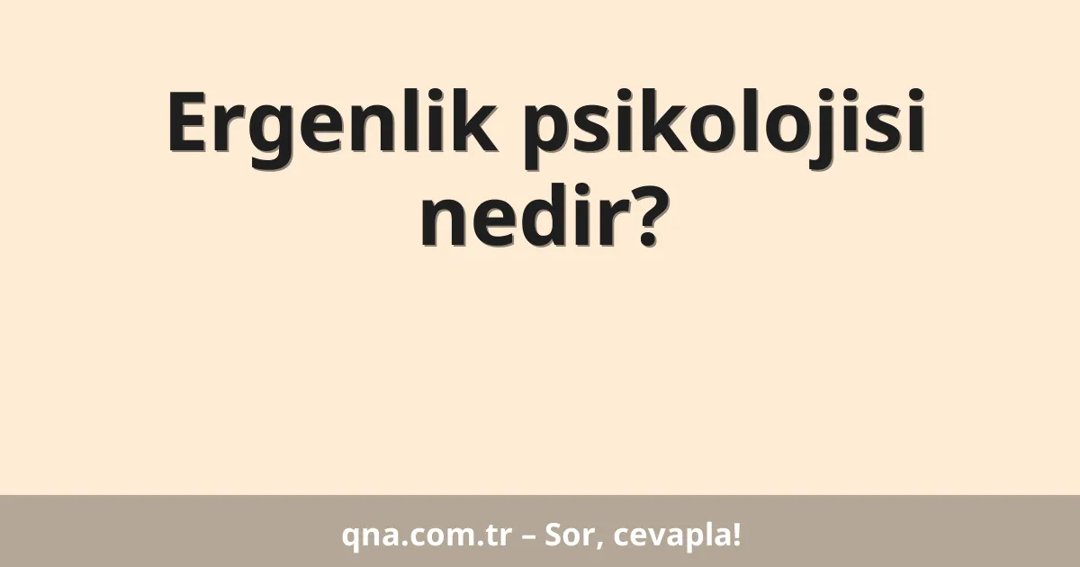 Ergenlik psikolojisi nedir?
