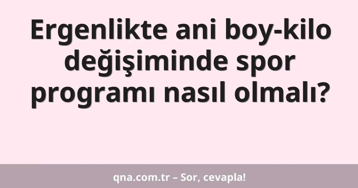 Ergenlikte ani boy-kilo değişiminde spor programı nasıl olmalı?