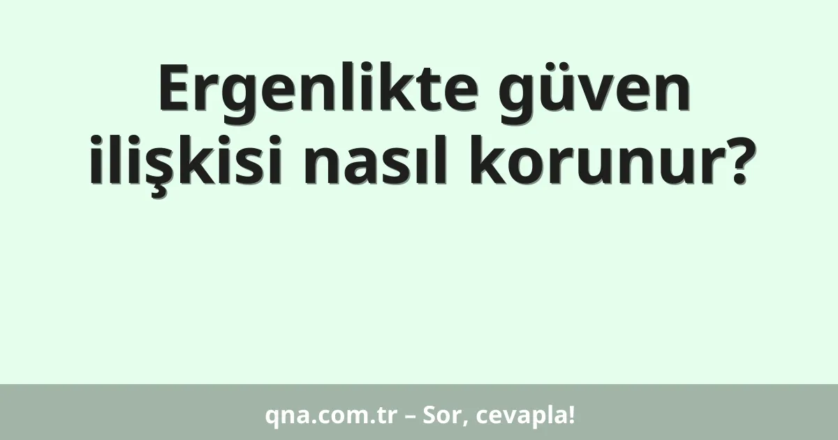 Ergenlikte güven ilişkisi nasıl korunur?