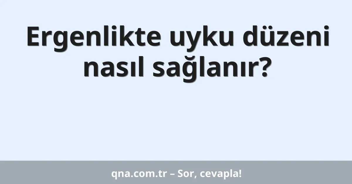Ergenlikte uyku düzeni nasıl sağlanır?