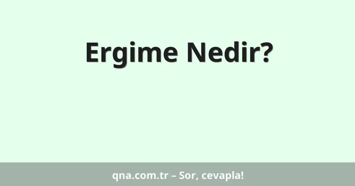 Ergime Nedir?