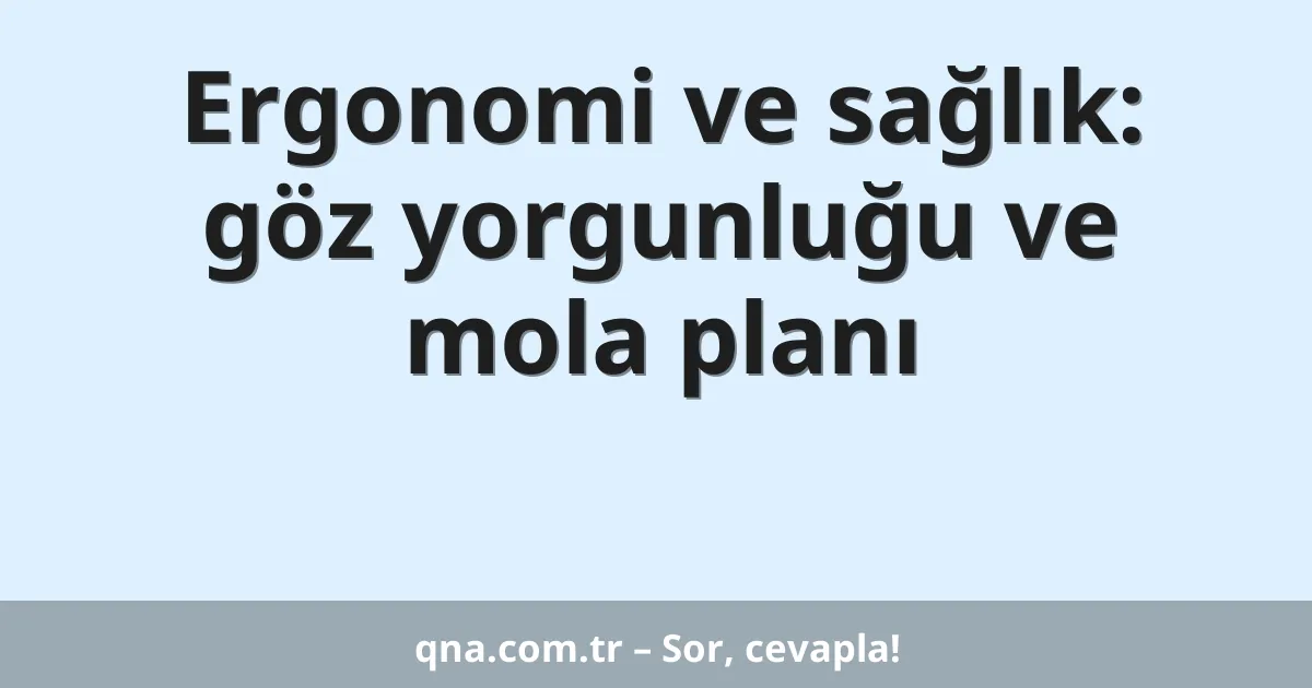 Ergonomi ve sağlık: göz yorgunluğu ve mola planı