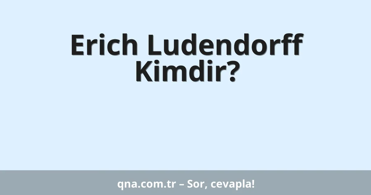 Erich Ludendorff Kimdir?