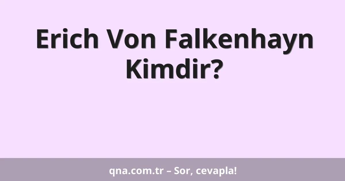 Erich Von Falkenhayn Kimdir?