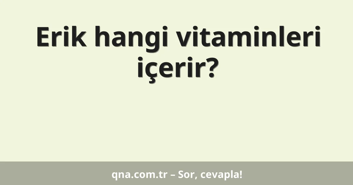 Erik hangi vitaminleri içerir?