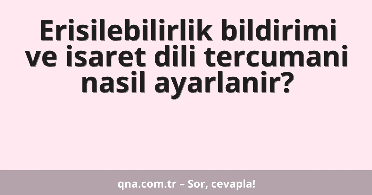 Erisilebilirlik bildirimi ve isaret dili tercumani nasil ayarlanir?