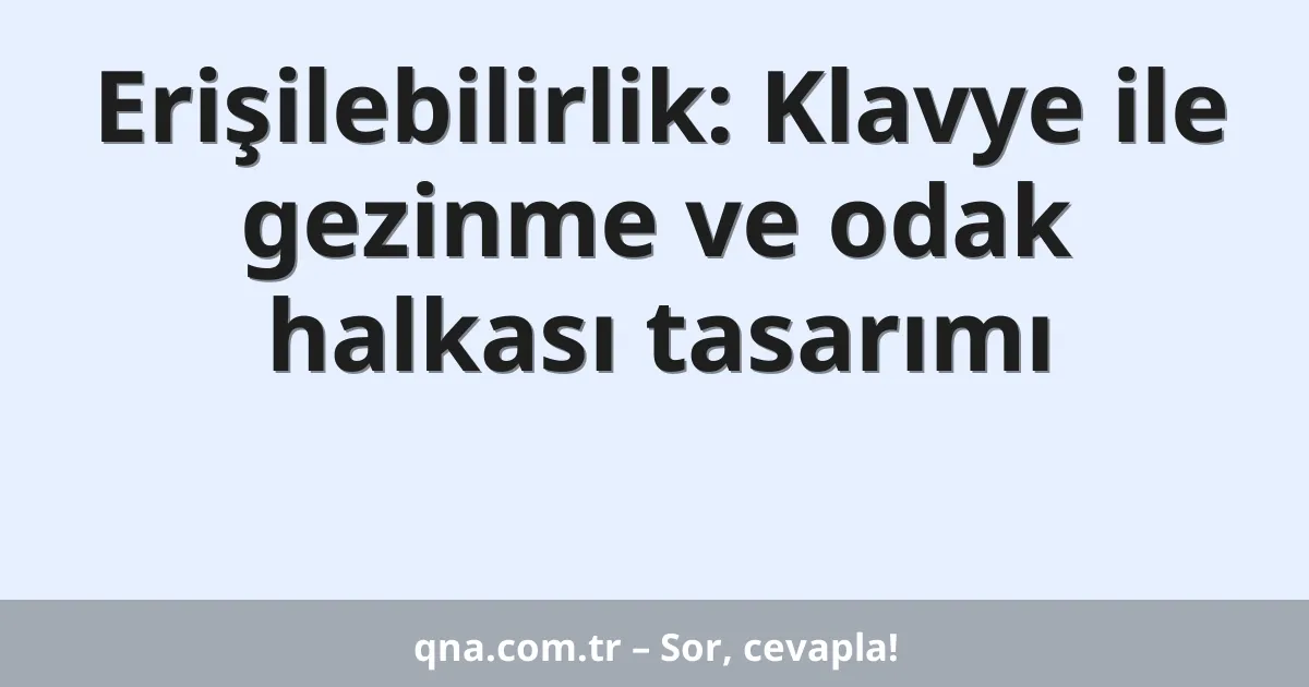 Erişilebilirlik: Klavye ile gezinme ve odak halkası tasarımı