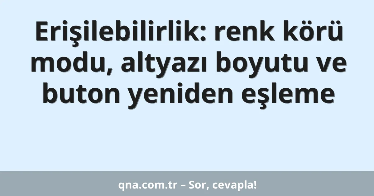 Erişilebilirlik: renk körü modu, altyazı boyutu ve buton yeniden eşleme