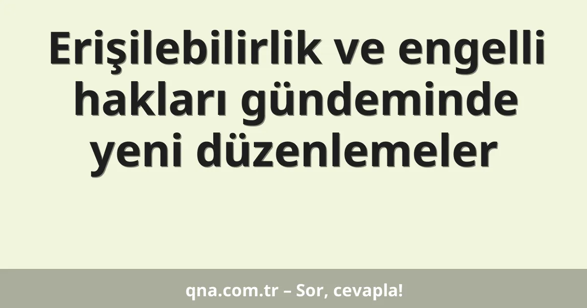 Erişilebilirlik ve engelli hakları gündeminde yeni düzenlemeler