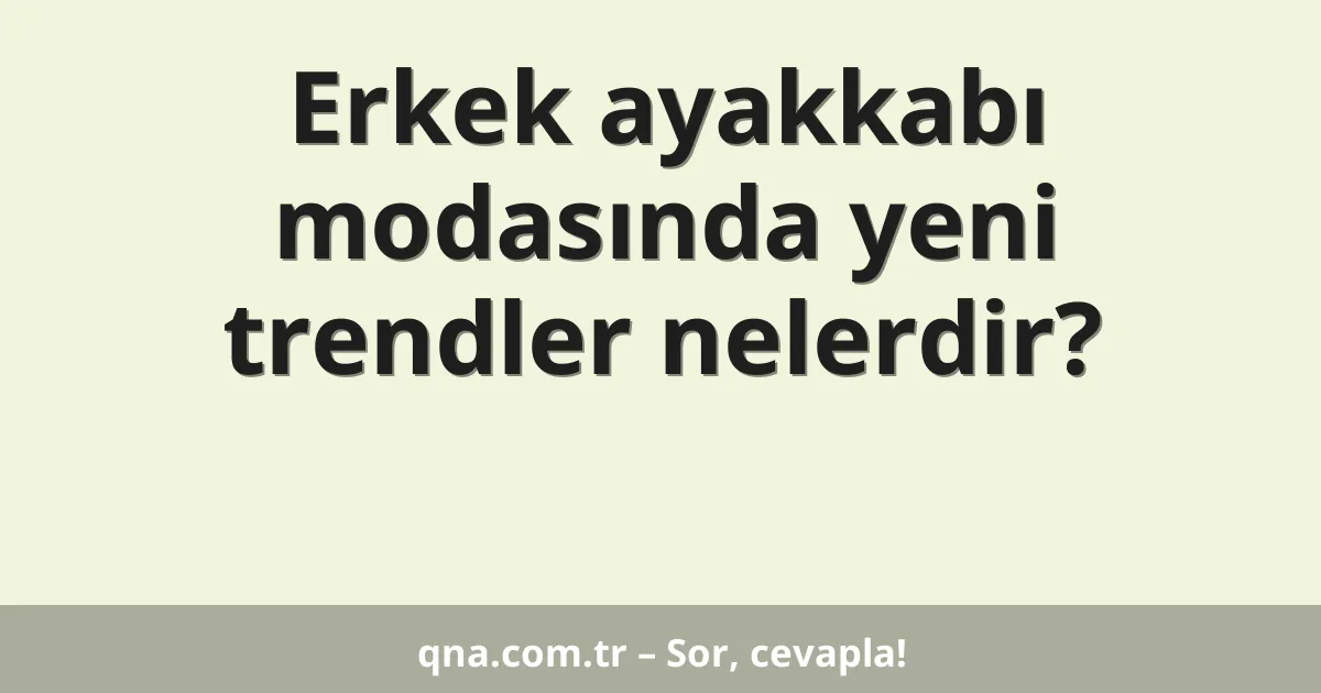 Erkek ayakkabı modasında yeni trendler nelerdir?