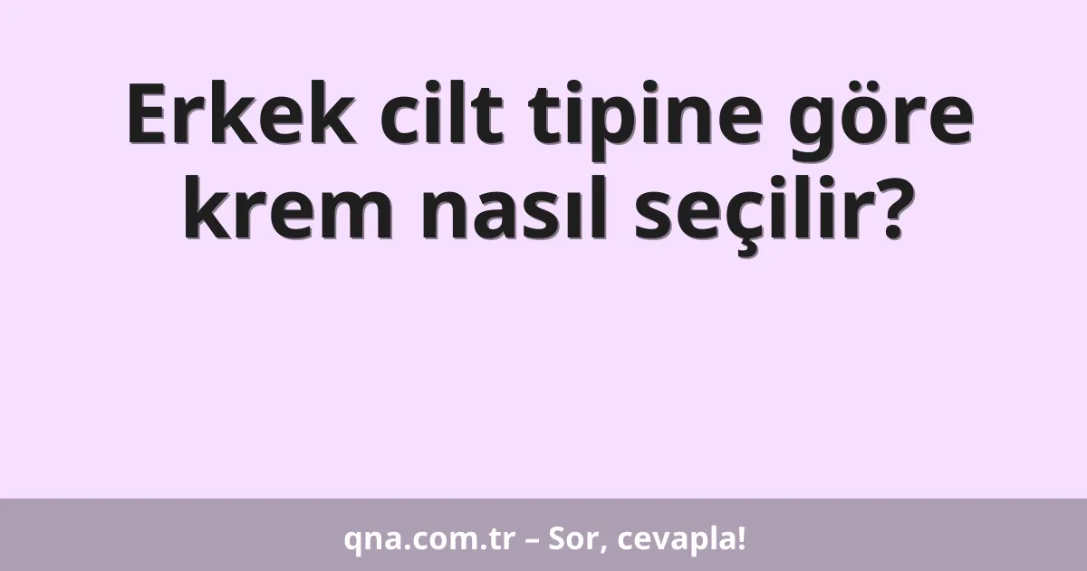 Erkek cilt tipine göre krem nasıl seçilir?