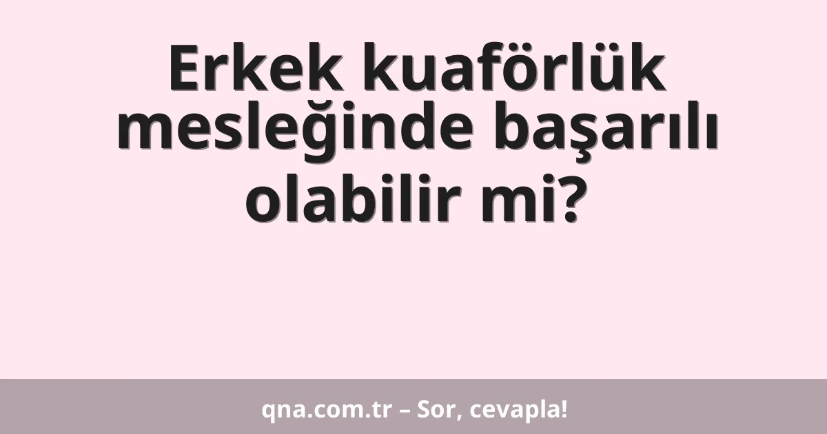 Erkek kuaförlük mesleğinde başarılı olabilir mi?