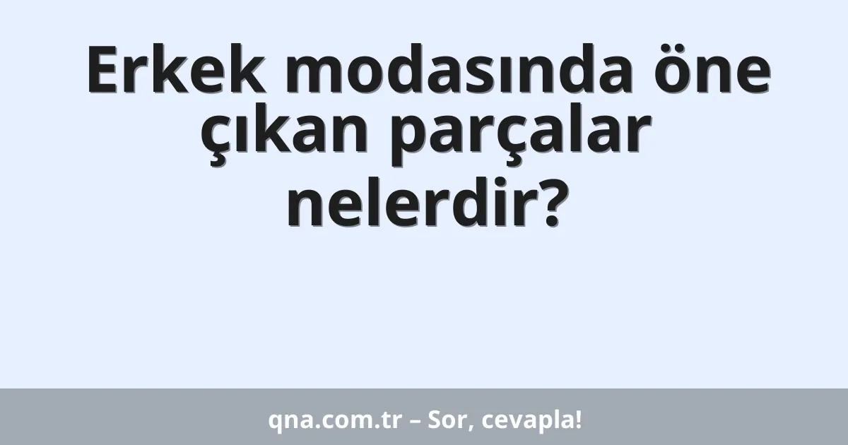 Erkek modasında öne çıkan parçalar nelerdir?