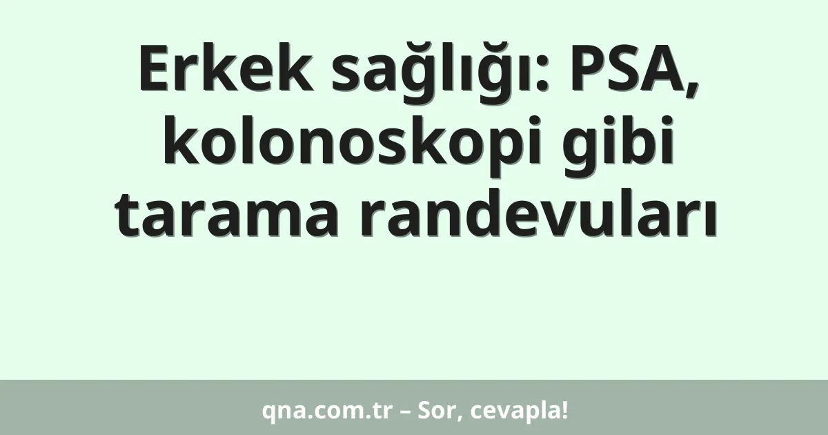 Erkek sağlığı: PSA, kolonoskopi gibi tarama randevuları