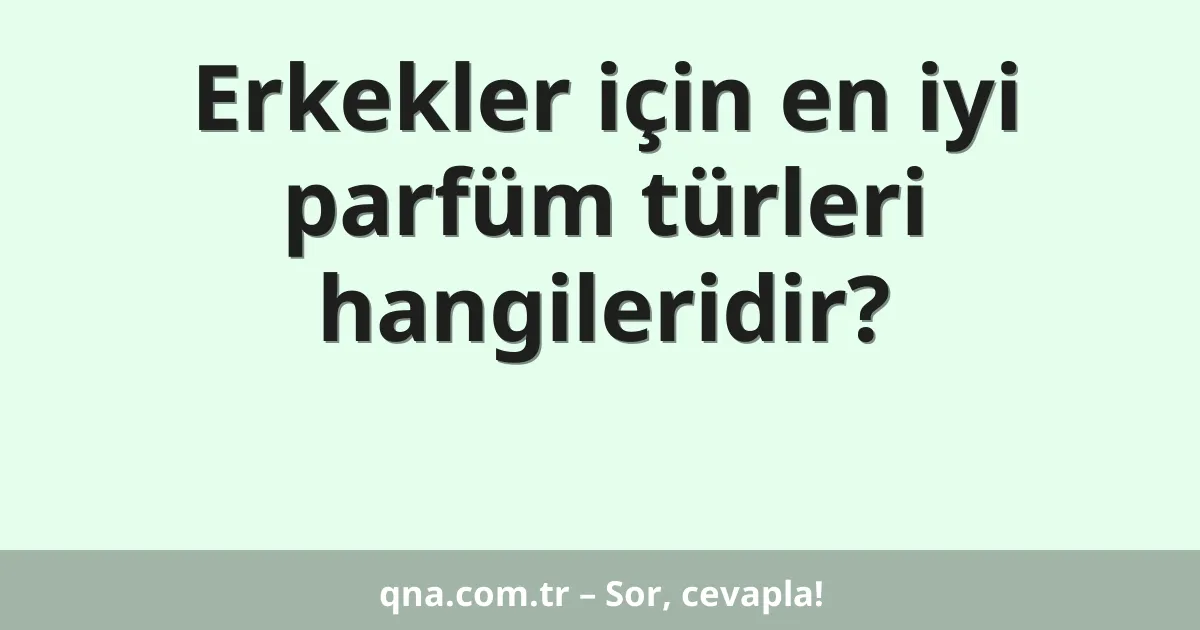 Erkekler için en iyi parfüm türleri hangileridir?