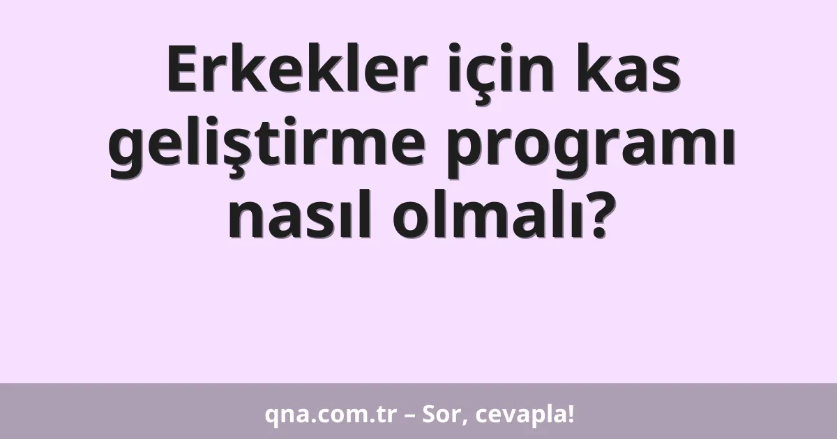 Erkekler için kas geliştirme programı nasıl olmalı?