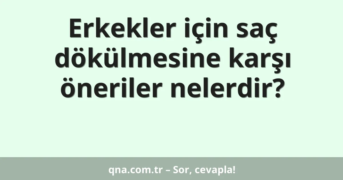 Erkekler için saç dökülmesine karşı öneriler nelerdir?