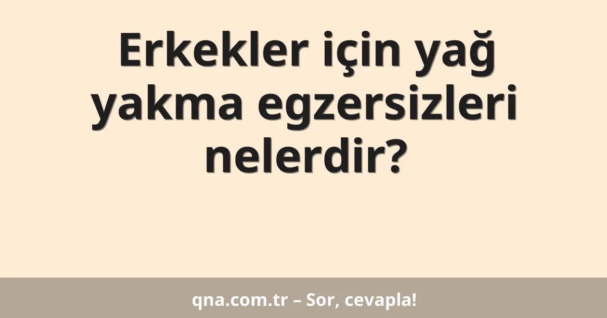 Erkekler için yağ yakma egzersizleri nelerdir?