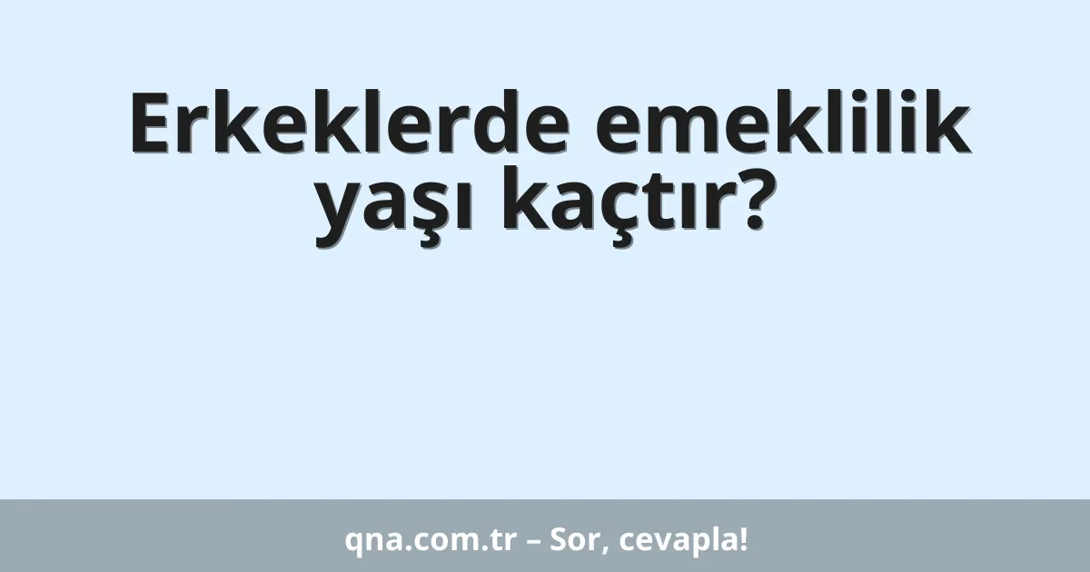 Erkeklerde emeklilik yaşı kaçtır?
