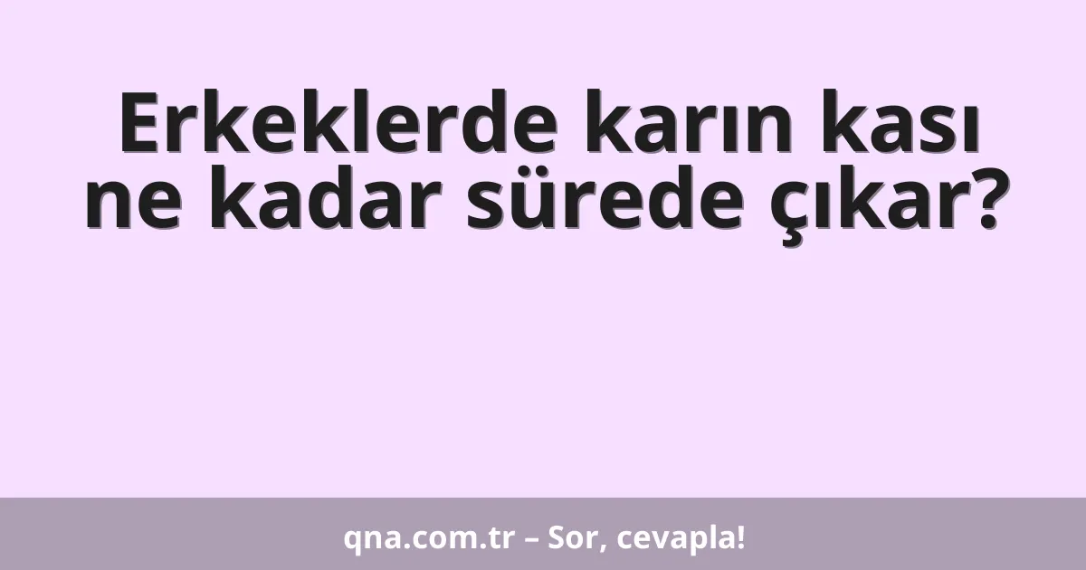 Erkeklerde karın kası ne kadar sürede çıkar?