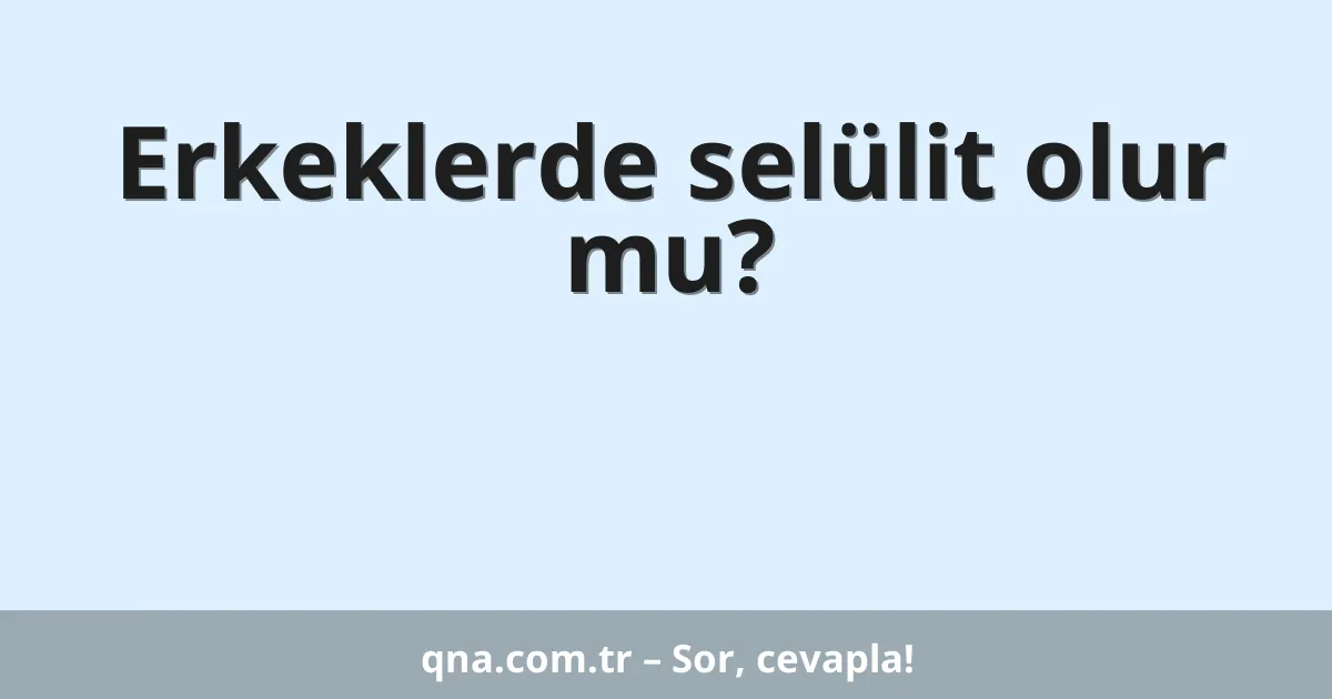 Erkeklerde selülit olur mu?