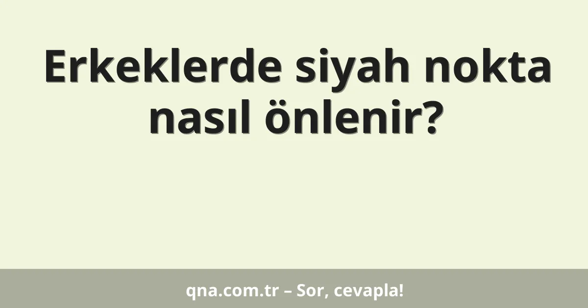 Erkeklerde siyah nokta nasıl önlenir?