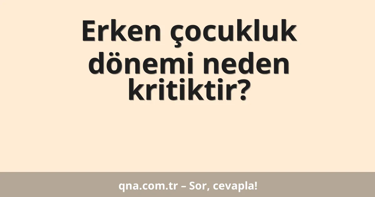 Erken çocukluk dönemi neden kritiktir?