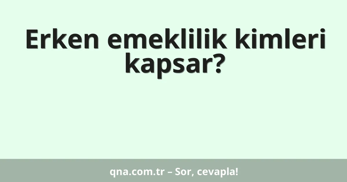 Erken emeklilik kimleri kapsar?