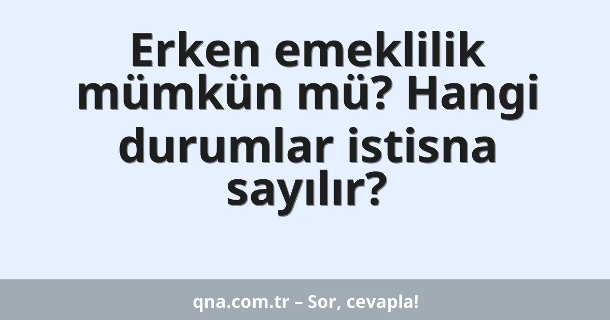 Erken emeklilik mümkün mü? Hangi durumlar istisna sayılır?