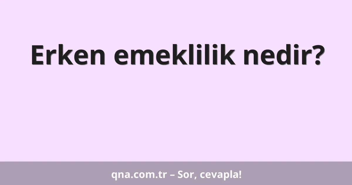 Erken emeklilik nedir?