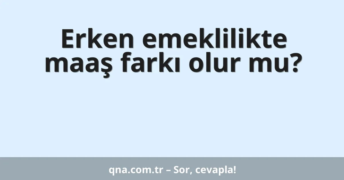 Erken emeklilikte maaş farkı olur mu?