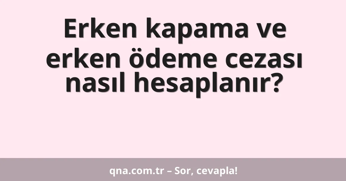 Erken kapama ve erken ödeme cezası nasıl hesaplanır?