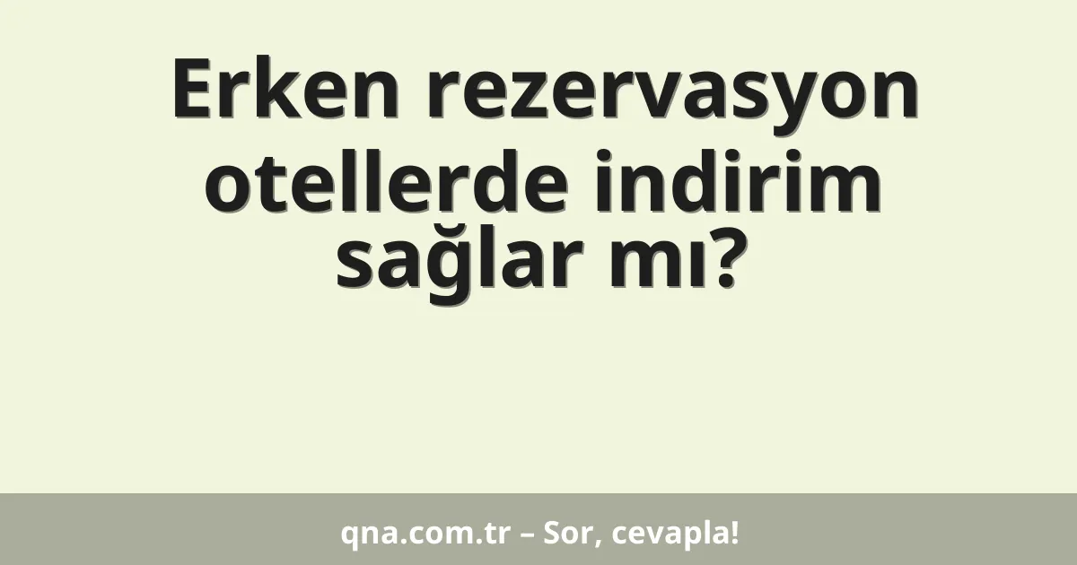 Erken rezervasyon otellerde indirim sağlar mı?