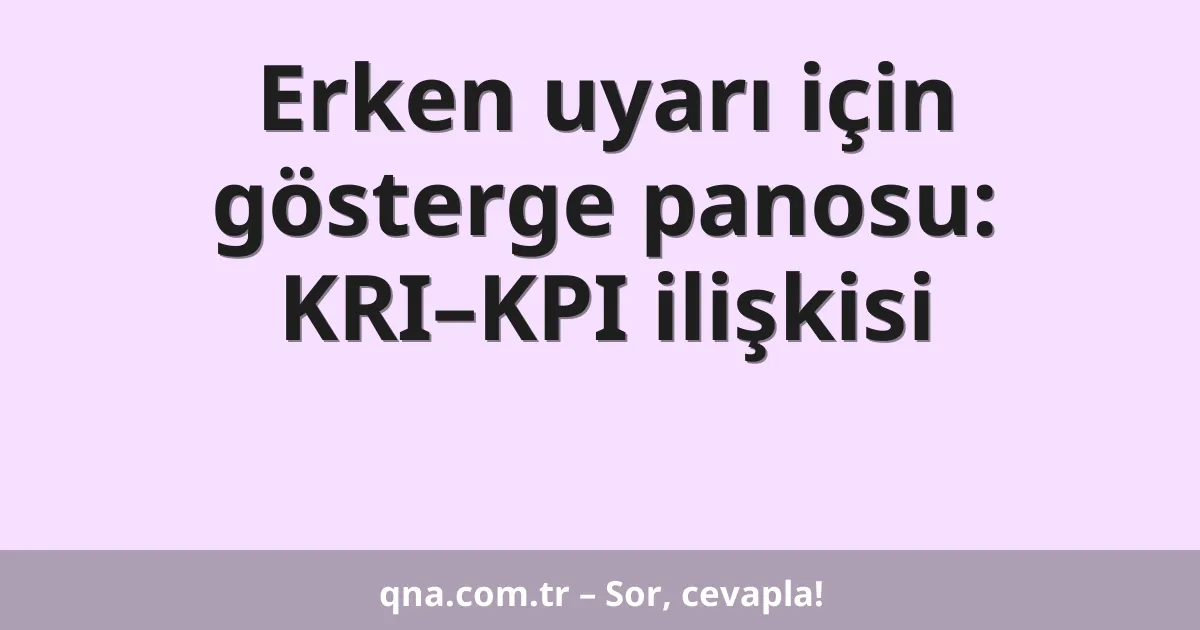 Erken uyarı için gösterge panosu: KRI–KPI ilişkisi
