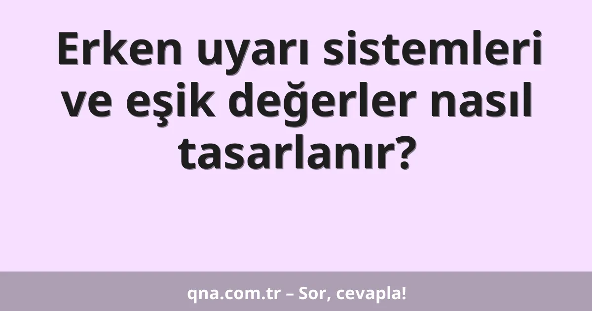 Erken uyarı sistemleri ve eşik değerler nasıl tasarlanır?
