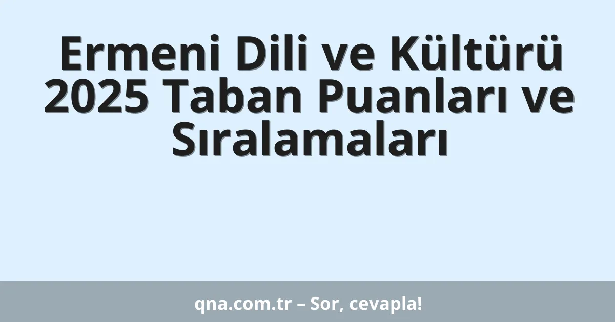 Ermeni Dili ve Kültürü 2025 Taban Puanları ve Sıralamaları