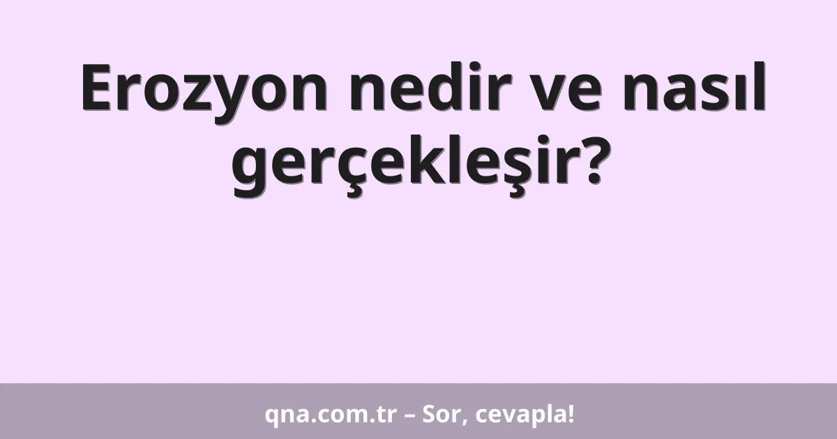 Erozyon nedir ve nasıl gerçekleşir?