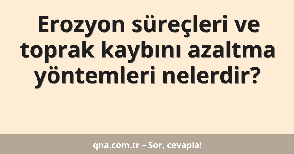 Erozyon süreçleri ve toprak kaybını azaltma yöntemleri nelerdir?