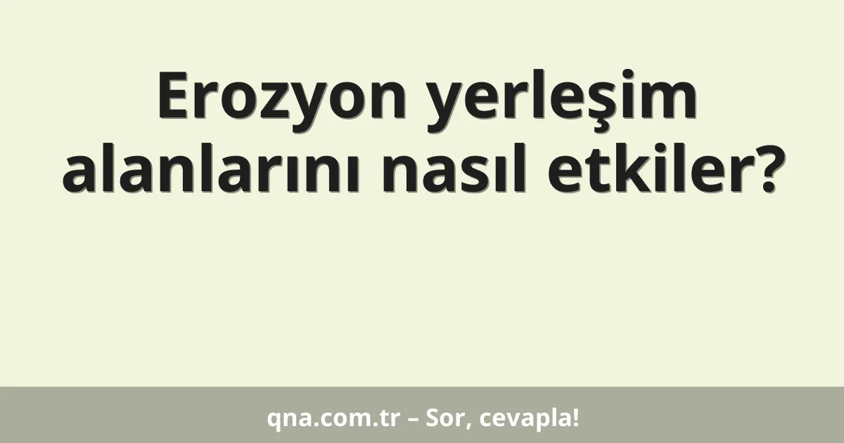 Erozyon yerleşim alanlarını nasıl etkiler?