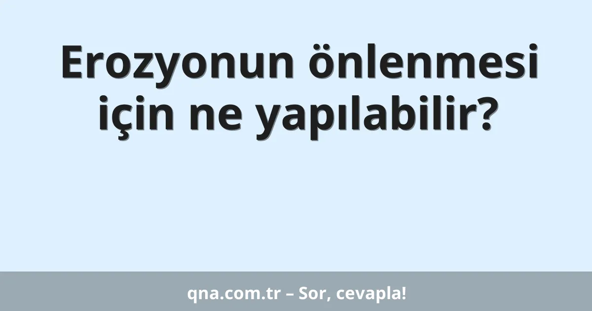 Erozyonun önlenmesi için ne yapılabilir?