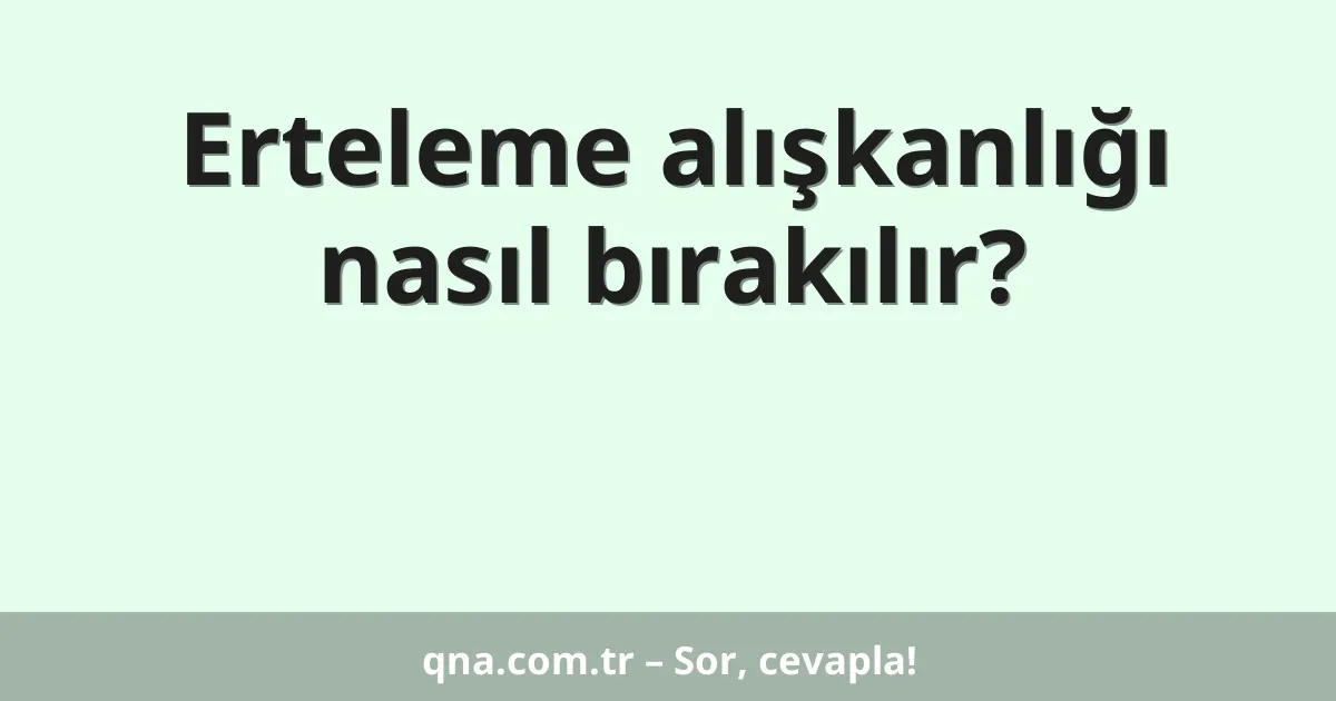 Erteleme alışkanlığı nasıl bırakılır?