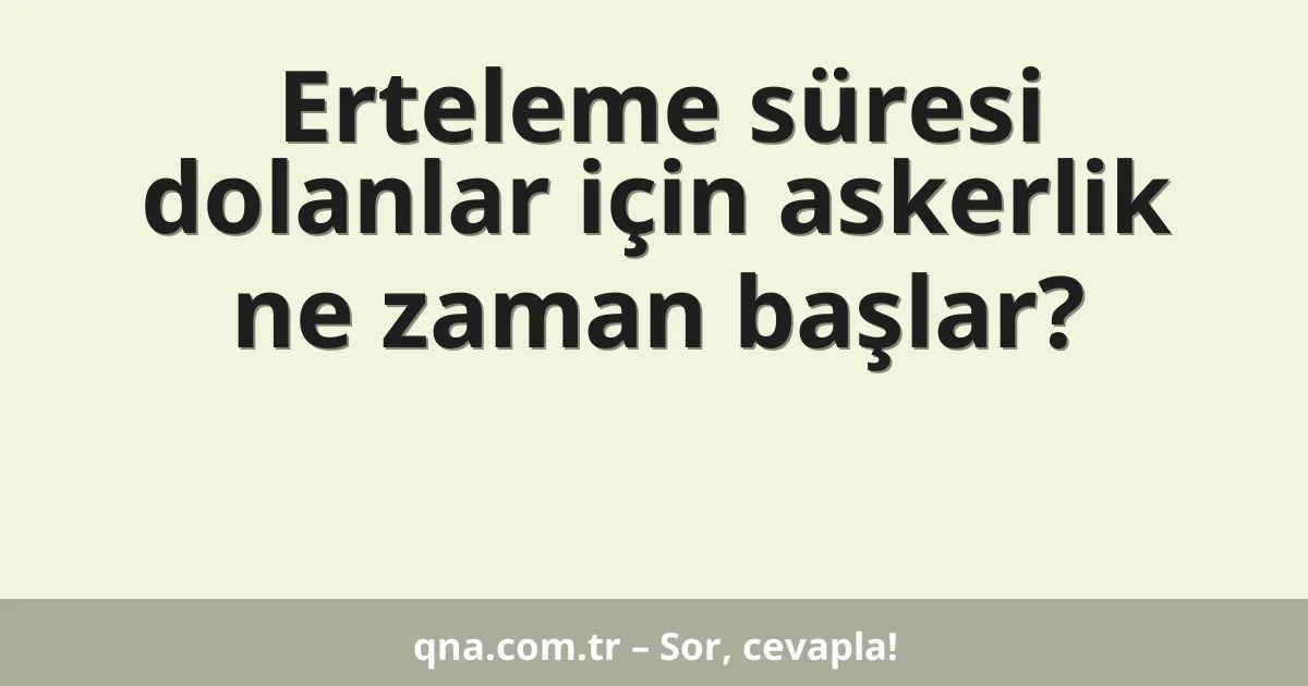 Erteleme süresi dolanlar için askerlik ne zaman başlar?