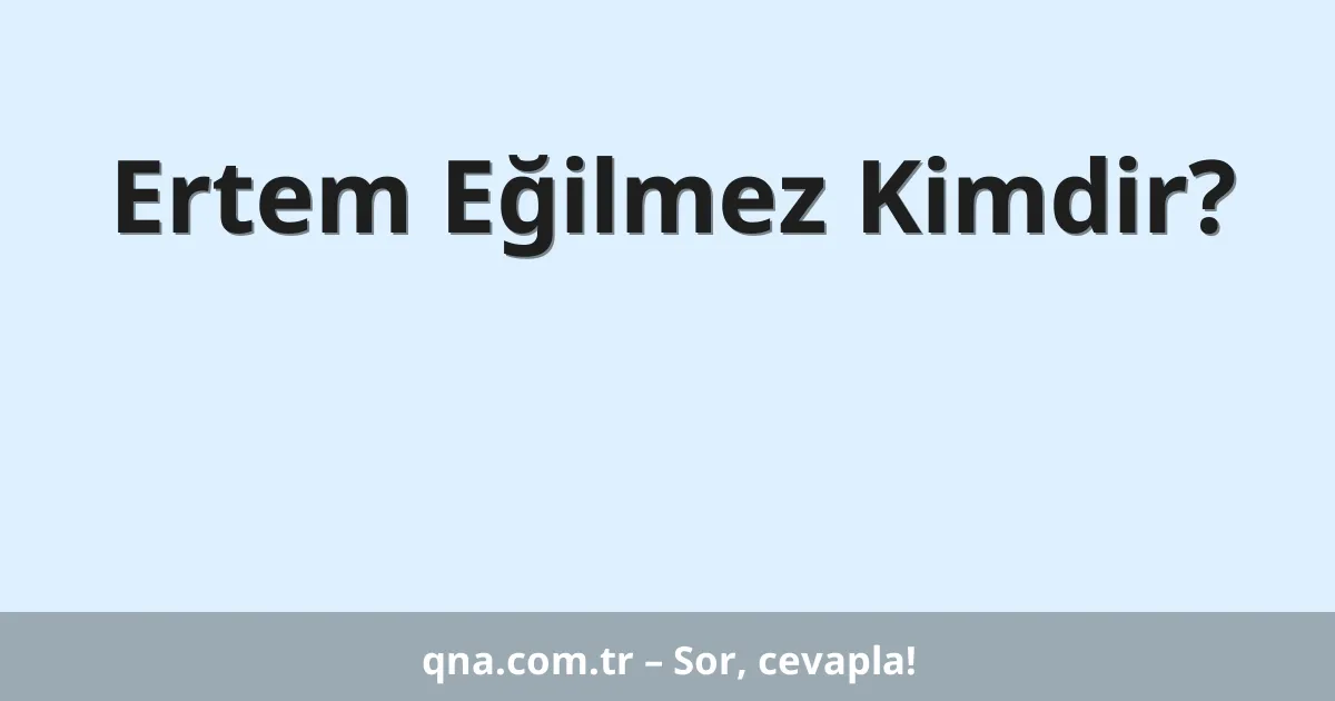 Ertem Eğilmez Kimdir?