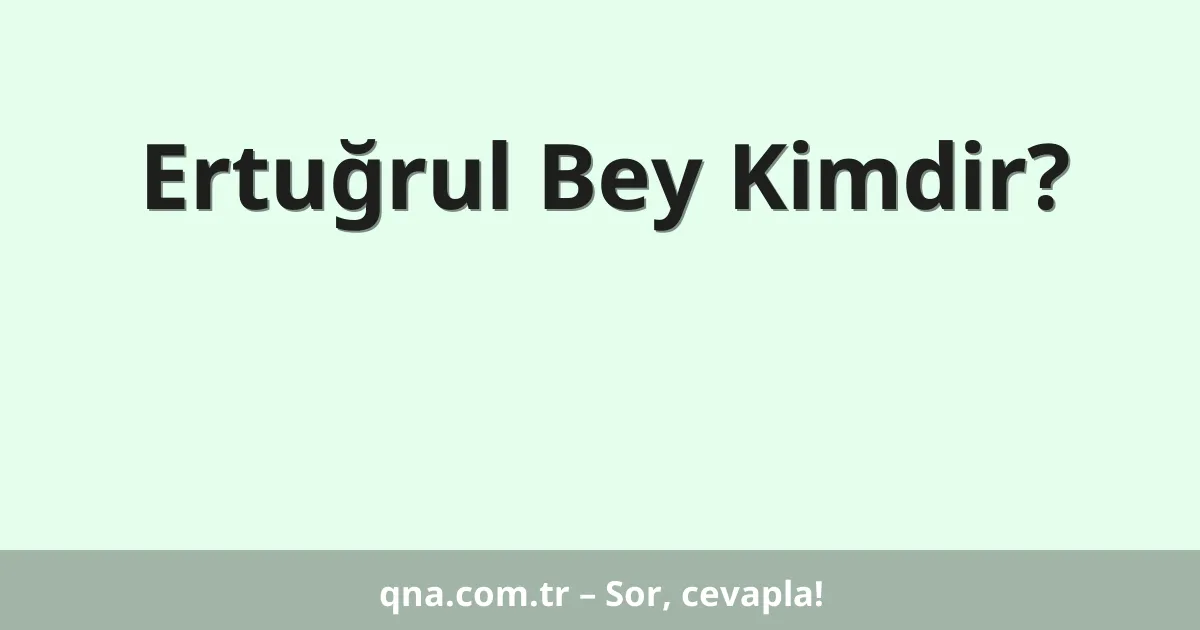 Ertuğrul Bey Kimdir?