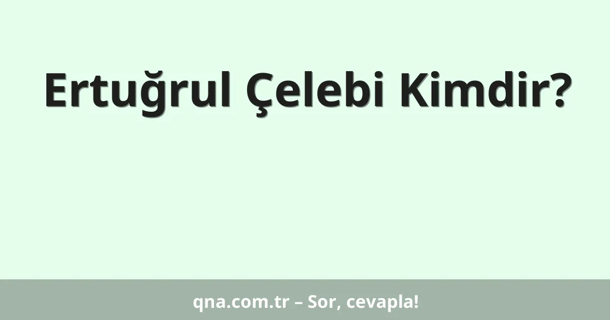 Ertuğrul Çelebi Kimdir?