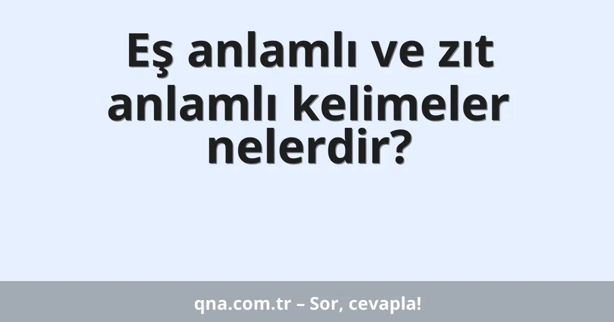 Eş anlamlı ve zıt anlamlı kelimeler nelerdir?