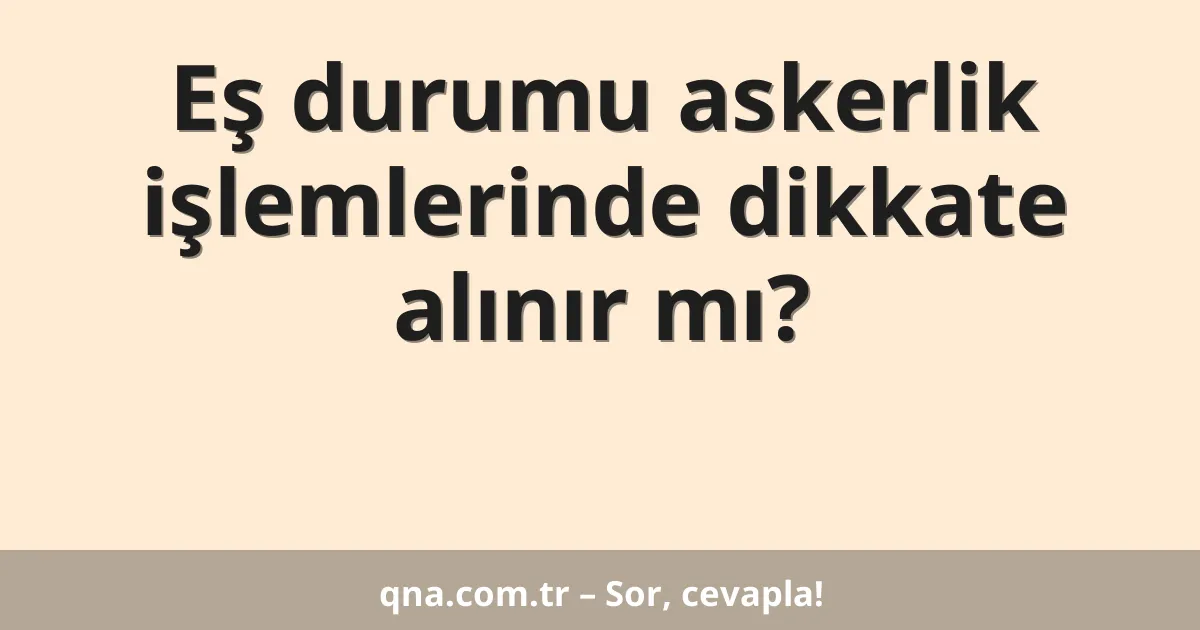 Eş durumu askerlik işlemlerinde dikkate alınır mı?
