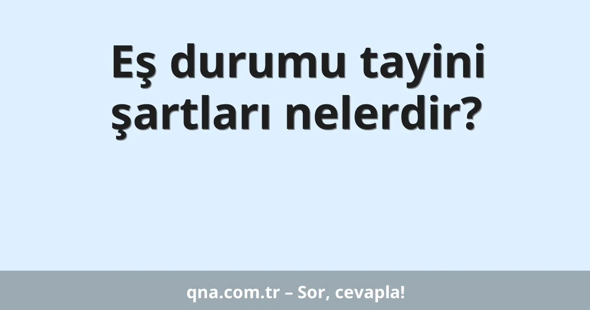 Eş durumu tayini şartları nelerdir?