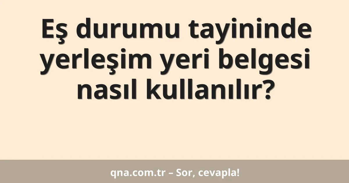 Eş durumu tayininde yerleşim yeri belgesi nasıl kullanılır?